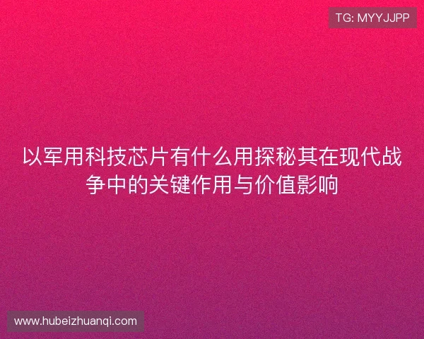 以军用科技芯片有什么用探秘其在现代战争中的关键作用与价值影响 以军用科技芯片有什么用探秘其在现代战争中的关键作用与价值影响